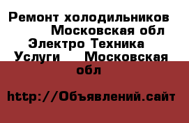 Ремонт холодильников FHIABA - Московская обл. Электро-Техника » Услуги   . Московская обл.